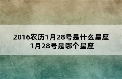 2016农历1月28号是什么星座 1月28号是哪个星座